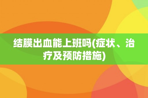 结膜出血能上班吗(症状、治疗及预防措施) 结膜出血能上班吗(症状、治疗及预防措施)