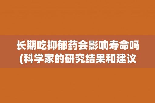 长期吃抑郁药会影响寿命吗(科学家的研究结果和建议) 长期吃抑郁药会影响寿命吗(科学家的研究结果和建议)