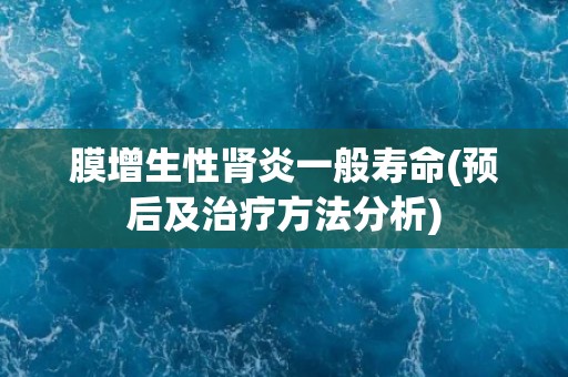膜增生性肾炎一般寿命(预后及治疗方法分析) 膜增生性肾炎一般寿命(预后及治疗方法分析)