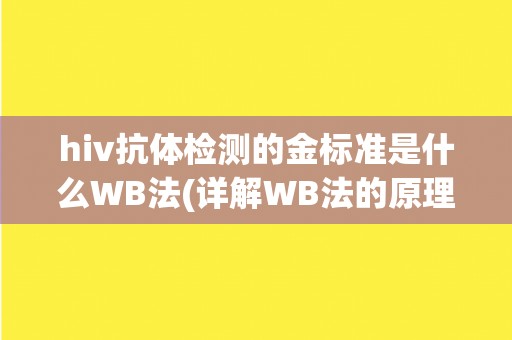 hiv抗体检测的金标准是什么WB法(详解WB法的原理、优势和应用范围) hiv抗体检测的金标准是什么WB法(详解WB法的原理、优势和应用范围)