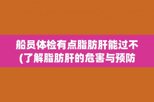 船员体检有点脂肪肝能过不(了解脂肪肝的危害与预防方法)