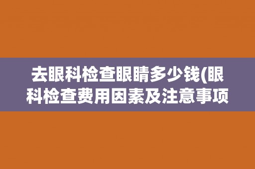 去眼科检查眼睛多少钱(眼科检查费用因素及注意事项)