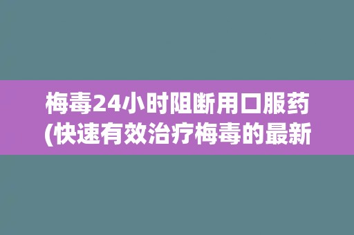 梅毒24小时阻断用口服药(快速有效治疗梅毒的最新进展)