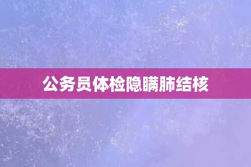 公务员体检隐瞒肺结核