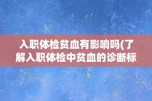 入职体检贫血有影响吗(了解入职体检中贫血的诊断标准及影响因素)