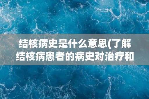 结核病史是什么意思(了解结核病患者的病史对治疗和预防很重要)
