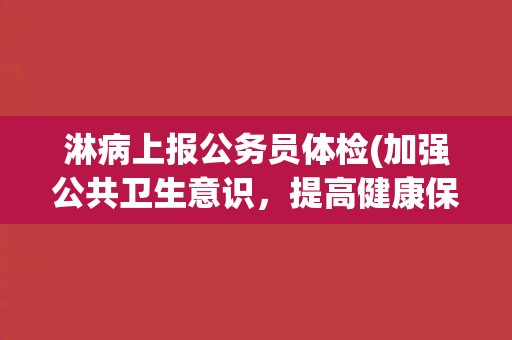 淋病上报公务员体检(加强公共卫生意识，提高健康保障水平)