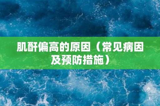 肌酐偏高的原因（常见病因及预防措施）
