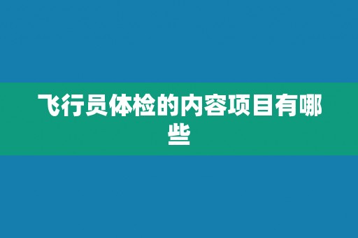 飞行员体检的内容项目有哪些