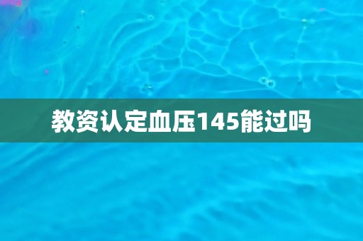 教资认定血压145能过吗