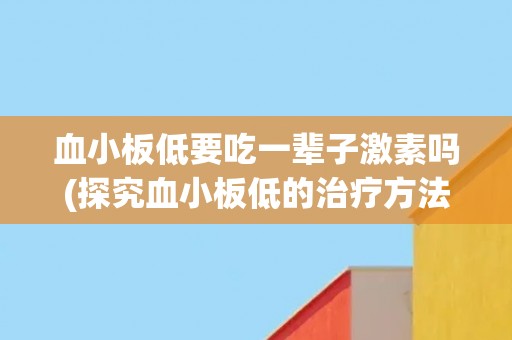 血小板低要吃一辈子激素吗(探究血小板低的治疗方法和可能的副作用)