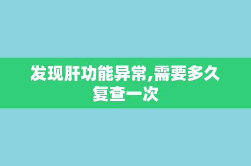 发现肝功能异常,需要多久复查一次