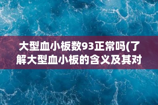 大型血小板数93正常吗(了解大型血小板的含义及其对身体的影响)