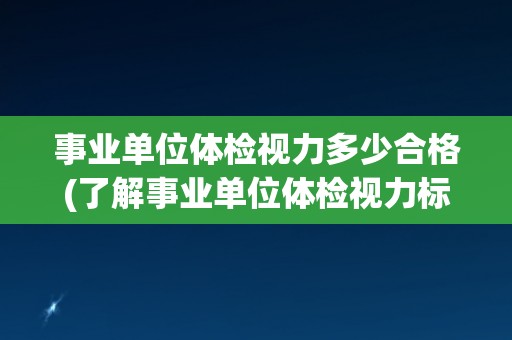 事业单位体检视力多少合格(了解事业单位体检视力标准和要求)