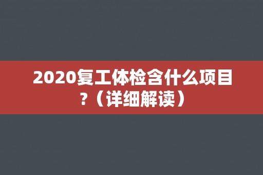2020复工体检含什么项目?（详细解读）
