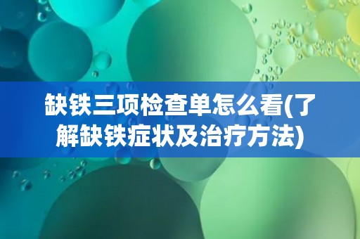 缺铁三项检查单怎么看(了解缺铁症状及治疗方法)