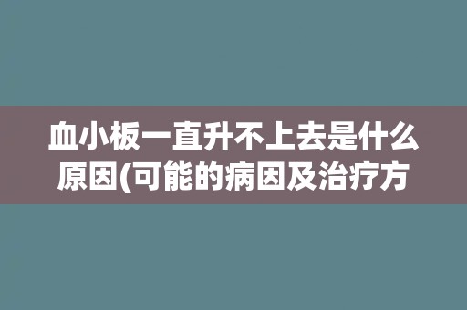 血小板一直升不上去是什么原因(可能的病因及治疗方法)