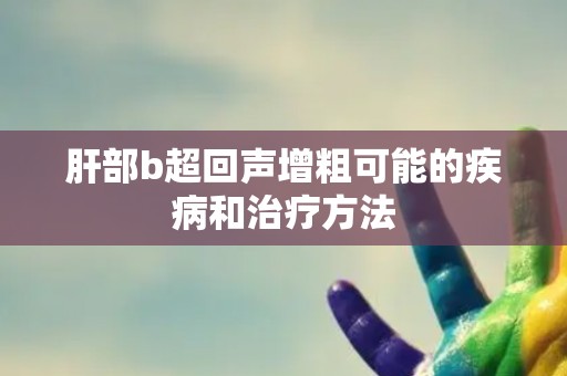 肝部b超回声增粗可能的疾病和治疗方法