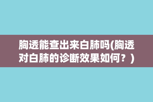 胸透能查出来白肺吗(胸透对白肺的诊断效果如何？)