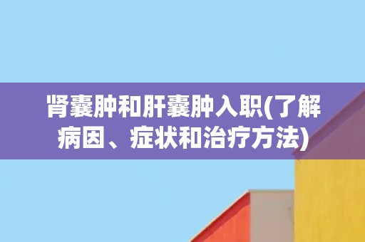 肾囊肿和肝囊肿入职(了解病因、症状和治疗方法)