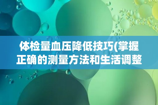 体检量血压降低技巧(掌握正确的测量方法和生活调整方案)