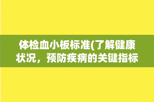 体检血小板标准(了解健康状况，预防疾病的关键指标)