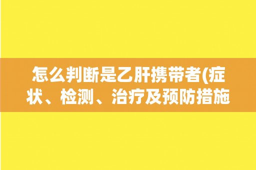 怎么判断是乙肝携带者(症状、检测、治疗及预防措施) 怎么判断是乙肝携带者(症状、检测、治疗及预防措施)
