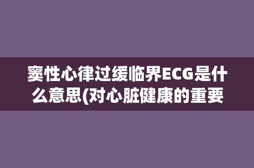 窦性心律过缓临界ECG是什么意思(对心脏健康的重要提示)