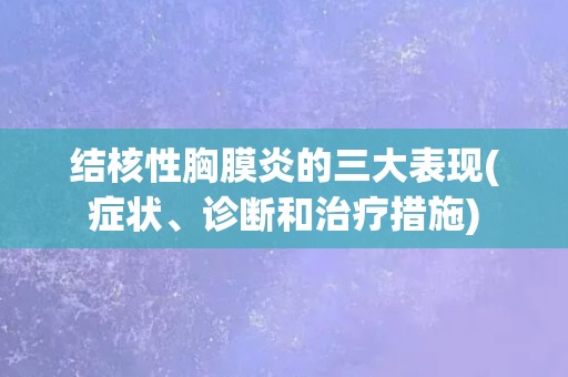结核性胸膜炎的三大表现(症状、诊断和治疗措施) 结核性胸膜炎的三大表现(症状、诊断和治疗措施)