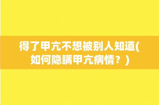 得了甲亢不想被别人知道(如何隐瞒甲亢病情？)
