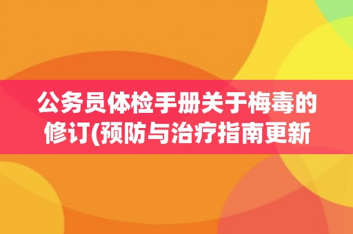 公务员体检手册关于梅毒的修订(预防与治疗指南更新及注意事项说明)