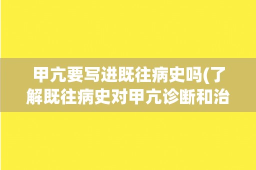 甲亢要写进既往病史吗(了解既往病史对甲亢诊断和治疗的重要性)