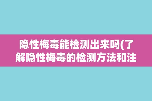 隐性梅毒能检测出来吗(了解隐性梅毒的检测方法和注意事项)
