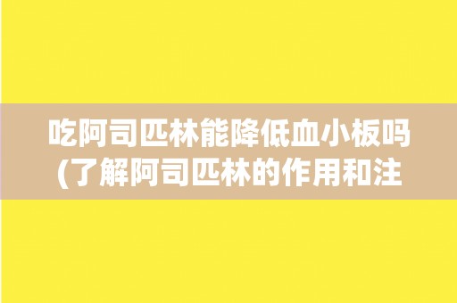 吃阿司匹林能降低血小板吗(了解阿司匹林的作用和注意事项)