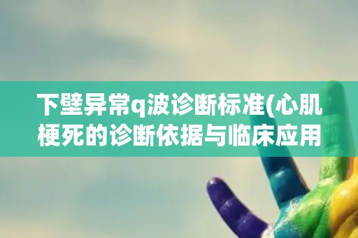 下壁异常q波诊断标准(心肌梗死的诊断依据与临床应用)