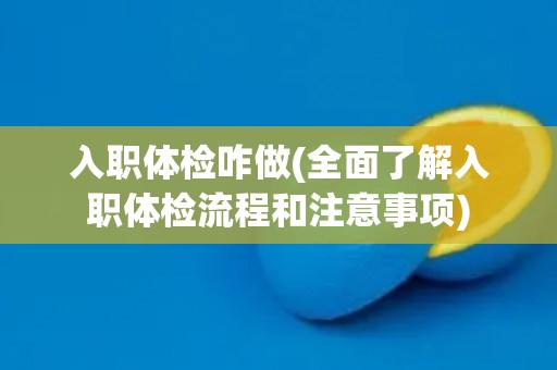 入职体检咋做(全面了解入职体检流程和注意事项)
