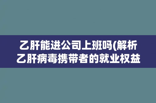 乙肝能进公司上班吗(解析乙肝病毒携带者的就业权益)