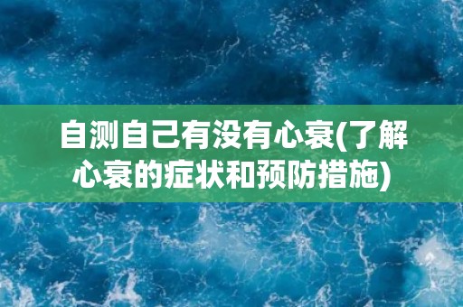自测自己有没有心衰(了解心衰的症状和预防措施)