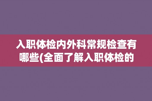 入职体检内外科常规检查有哪些(全面了解入职体检的内外科常规检查内容)