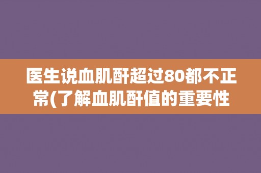 医生说血肌酐超过80都不正常(了解血肌酐值的重要性及其影响因素)