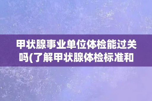 甲状腺事业单位体检能过关吗(了解甲状腺体检标准和注意事项)