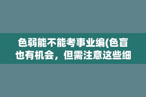 色弱能不能考事业编(色盲也有机会，但需注意这些细节！)