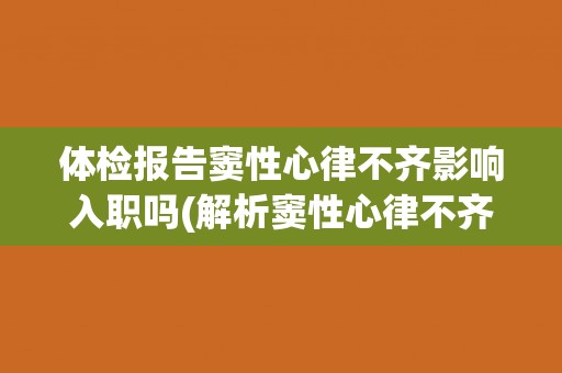体检报告窦性心律不齐影响入职吗(解析窦性心律不齐的影响及应对措施)