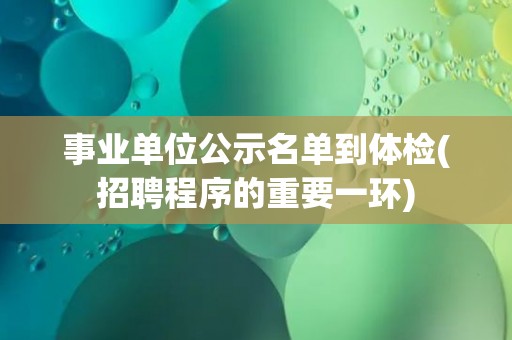 事业单位公示名单到体检(招聘程序的重要一环)