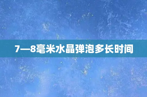 7—8毫米水晶弹泡多长时间