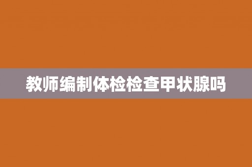 教师编制体检检查甲状腺吗