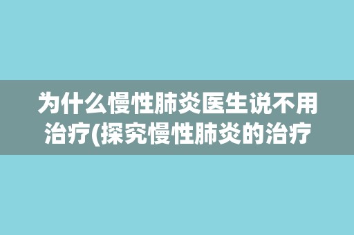 为什么慢性肺炎医生说不用治疗(探究慢性肺炎的治疗难题与解决方法)