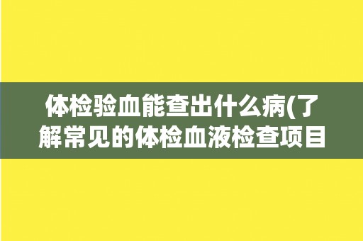 体检验血能查出什么病(了解常见的体检血液检查项目及其意义)