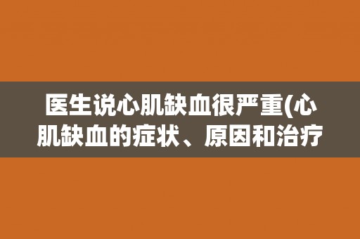 医生说心肌缺血很严重(心肌缺血的症状、原因和治疗方法)
