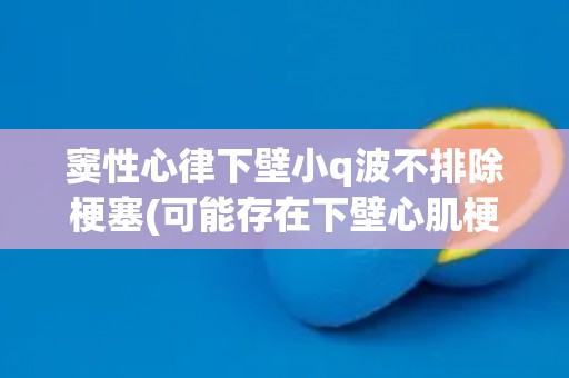 窦性心律下壁小q波不排除梗塞(可能存在下壁心肌梗塞风险)